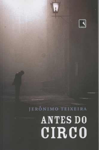 Antes Do Circo, De Jeronimo Teixeira. Editora Record, Capa Mole Em Português, 2008