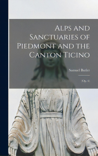 Alps And Sanctuaries Of Piedmont And The Canton Ticino: (op. 6), De Butler, Samuel 1835-1902. Editorial Legare Street Pr, Tapa Dura En Inglés