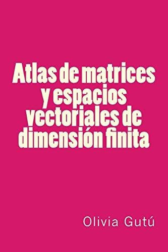 Atlas de matrices y espacios vectoriales de dimension finita, de Olivia Gutu., vol. N/A. Editorial CreateSpace Independent Publishing Platform, tapa blanda en español, 2016