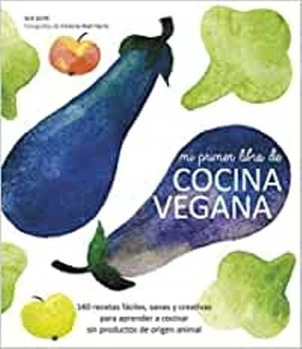 Mi Primer Libro De Cocina Vegana : 140 Recetas Fáciles