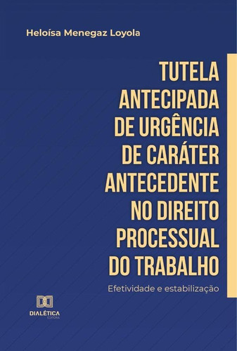 Tutela Antecipada De Urgência De Caráter Antecedente No Direito Processual Do Trabalho, De Heloísa Menegaz Loyola. Editorial Dialética, Tapa Blanda En Portugués, 2022