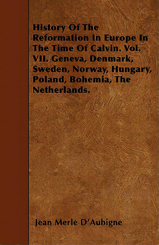 History Of The Reformation In Europe In The Time Of Calvin. Vol. Vii. Geneva, Denmark, Sweden, No..., De D'aubigne, Jean Henri Merle. Editorial Barton Pr, Tapa Blanda En Inglés