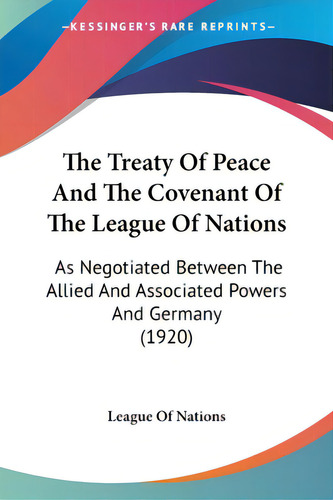 The Treaty Of Peace And The Covenant Of The League Of Nations: As Negotiated Between The Allied A..., De League Of Nations. Editorial Kessinger Pub Llc, Tapa Blanda En Inglés