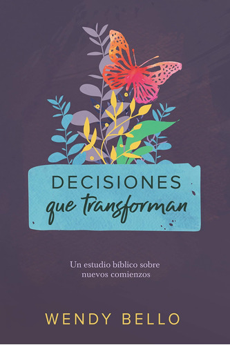 Decisiones que transforman Un estudio bíblico sobre nuevos comienzos., de Wendy Bello. Editorial Grupo editorial de B&H en español