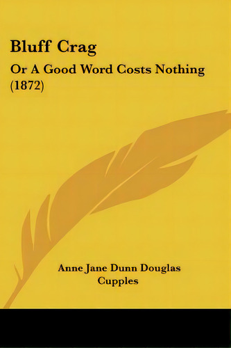 Bluff Crag: Or A Good Word Costs Nothing (1872), De Cupples, Anne Jane Dunn Douglas. Editorial Kessinger Pub Llc, Tapa Blanda En Inglés