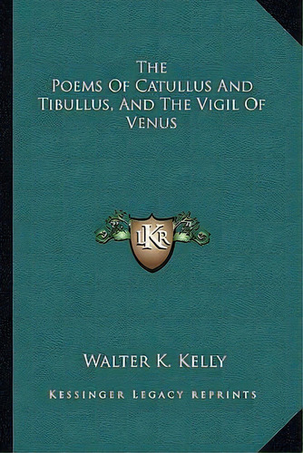 The Poems Of Catullus And Tibullus, And The Vigil Of Venus, De Walter K Kelly. Editorial Kessinger Publishing, Tapa Blanda En Inglés