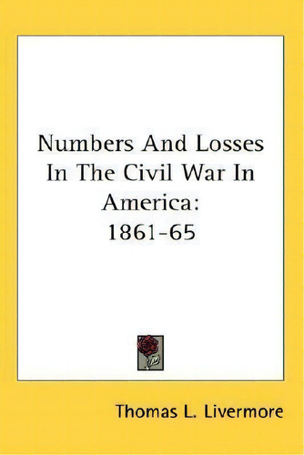 Numbers And Losses In The Civil War In America : 1861-65, De Thomas L Livermore., Vol. 1. Editorial Kessinger Publishing, Tapa Blanda En Inglés