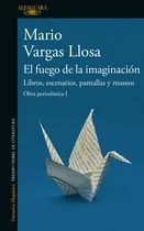 Comprar El Fuego De La Imaginación ( Obra Periodística 1 ): Libros, Escenarios, Pantallas Y Museos, De Vargas Llosa, Mario. Serie Obra Periodística, Vol. 1. Editorial Alfaguara, Tapa Blanda En Español, 2022