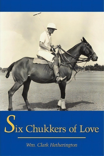 Six Chukkers Of Love, De Clark  Wm. Hetherington. Editorial Authorhouse, Tapa Blanda En Inglés