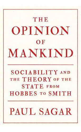 The Opinion Of Mankind : Sociability And The Theory Of The State From Hobbes To Smith, De Paul Sagar. Editorial Princeton University Press, Tapa Dura En Inglés