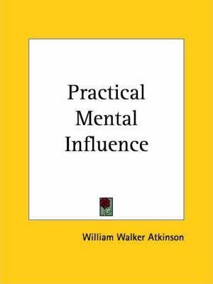 Practical Mental Influence (1908) - William Walker Atkins...