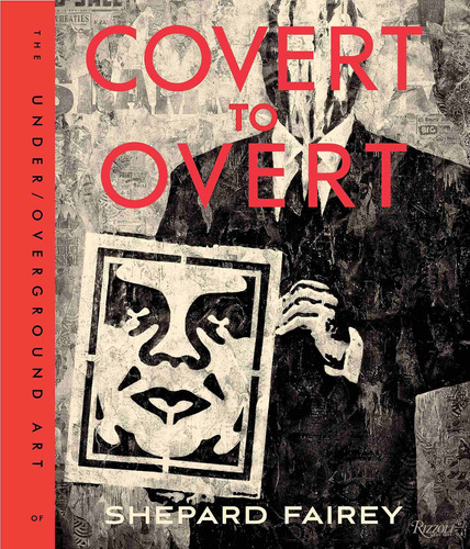 Covert To Overt: The Under/overground Art Of Shepard Fairey, De Shepard Fairey. Editorial Rizzoli International Publications, Tapa Dura En Inglés, 2015