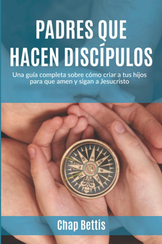Libro: Padres Que Hacen Discípulos: Una Guía Completa Sobre 