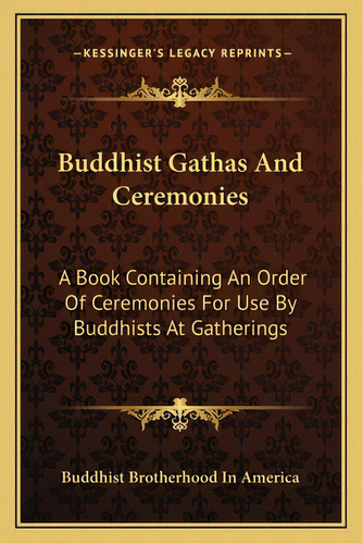 Buddhist Gathas And Ceremonies: A Book Containing An Order Of Ceremonies For Use By Buddhists At ..., De Buddhist Brotherhood In America. Editorial Kessinger Pub Llc, Tapa Blanda En Inglés