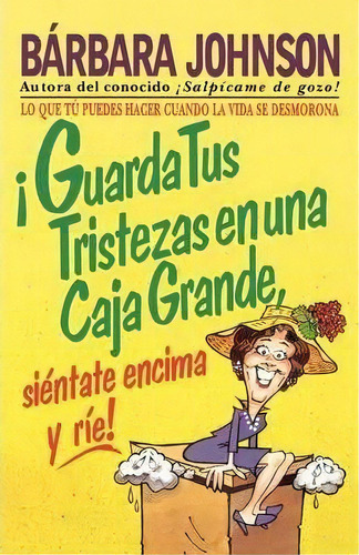 Guarda Tus Tristezas En Una Caja Grande, Si Ntate Encima Y R E!, De Barbara Johnson. Editorial Grupo Nelson, Tapa Blanda En Español