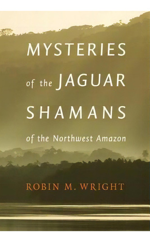 Mysteries Of The Jaguar Shamans Of The Northwest Amazon, De Robin M. Wright. Editorial University Of Nebraska Press En Inglés