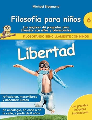 Filosofía Para Niños: Libertad. Las Mejores 44 Preguntas Par