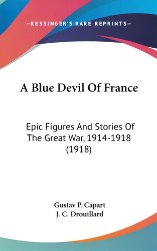 A Blue Devil Of France: Epic Figures And Stories Of The Great War, 1914-1918 (1918), De Capart, Gustav P.. Editorial Kessinger Pub Llc, Tapa Dura En Inglés