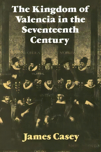 Cambridge Studies In Early Modern History: The Kingdom Of Valencia In The Seventeenth Century, De James Casey. Editorial Cambridge University Press, Tapa Blanda En Inglés