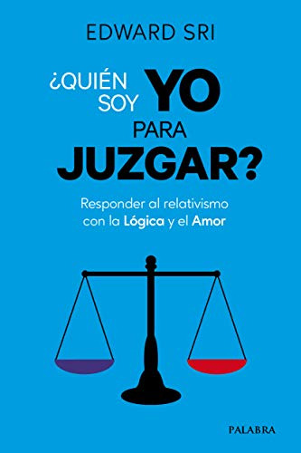 Quien Soy Yo Para Juzgar: Responder Al Relativismo Con La Ló