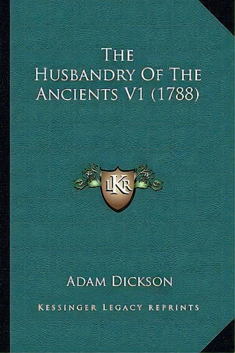 The Husbandry Of The Ancients V1 (1788), De Adam Dickson. Editorial Kessinger Publishing, Tapa Blanda En Inglés