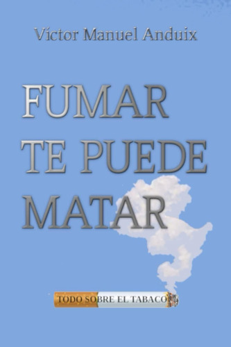 Libro:fumar Te Puede Matar: Todo Sobre El Tabaco (spanish Ed