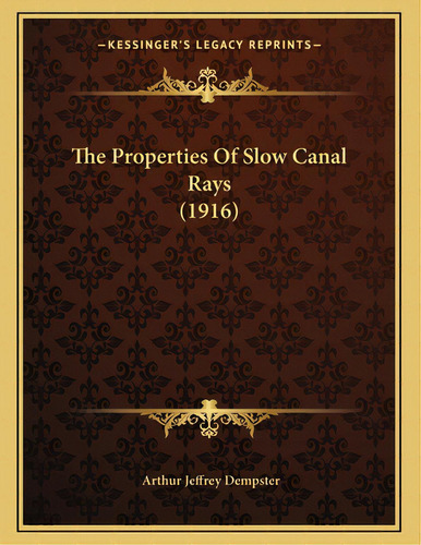 The Properties Of Slow Canal Rays (1916), De Dempster, Arthur Jeffrey. Editorial Kessinger Pub Llc, Tapa Blanda En Inglés