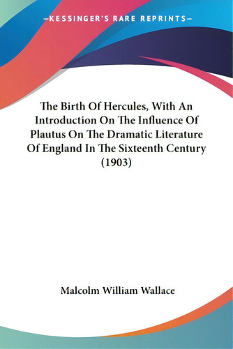 The Birth Of Hercules, With An Introduction On The Influence Of Plautus On The Dramatic Literatur..., De Wallace, Malcolm William. Editorial Kessinger Pub Llc, Tapa Blanda En Inglés