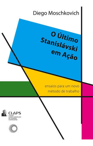O último Stanislávski em ação: Ensaios para um novo método de trabalho, de Moschkovich, Diego. Claps Editorial Editora Perspectiva Ltda., capa mole em português, 2021