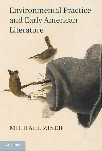 Cambridge Studies In American Literature And Culture: Environmental Practice And Early American L..., De Michael Ziser. Editorial Cambridge University Press, Tapa Dura En Inglés