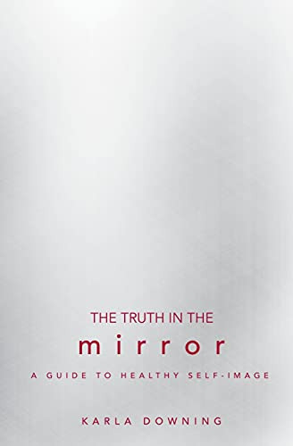 The Truth In The Mirror,a Guide To Healthy Self-image (en In