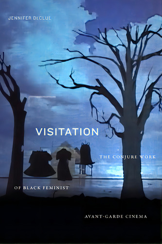 Visitation: The Conjure Work Of Black Feminist Avant-garde Cinema, De Declue, Jennifer. Editorial Duke Univ Pr, Tapa Dura En Inglés