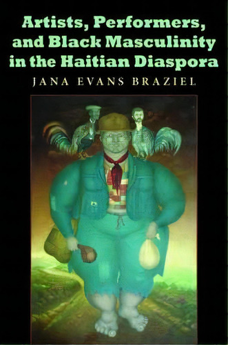 Artists, Performers, And Black Masculinity In The Haitian Diaspora, De Jana Evans Braziel. Editorial Indiana University Press, Tapa Blanda En Inglés