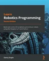 Comprar Learn Robotics Programming : Build And Control Ai-enabled Autonomous Robots Using The Raspberry P..., De Danny Staple. Editorial Packt Publishing Limited, Tapa Blanda En Inglés