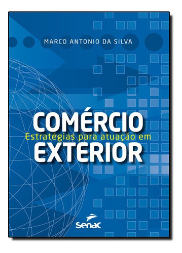 Estratégias Para Atuação Em Comércio Exterior, De Marco Antonio Da Silva. Editora Senac Em Português