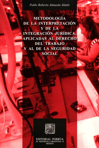 Metodología de la interpretación y de la integración jurídica: No, de Almazán Alaniz, Pablo Roberto., vol. 1. Editorial Porrua, tapa pasta blanda, edición 1 en español, 2004