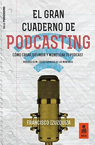 El Gran Cuaderno De Podcasting: Cómo Crear, Difundir Y Monet