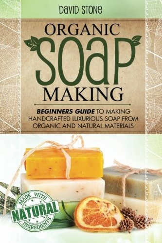 Organic Soap Making Beginners Guide To Making Handcrafted Lu
