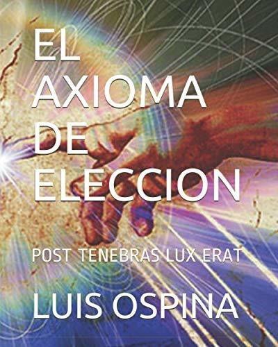 El Axioma De Eleccion: Post Tenebras Lux Erat