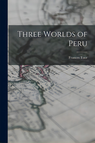 Three Worlds Of Peru, De Toor, Frances 1890-1956. Editorial Hassell Street Pr, Tapa Blanda En Inglés