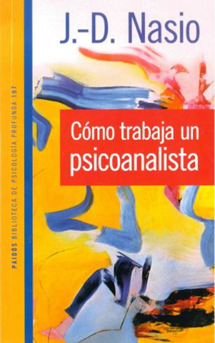 Cómo trabaja un psicoanalista., de Nasio, J.-D.. Serie Psicología Profunda Editorial Paidos México, tapa blanda en español, 2012