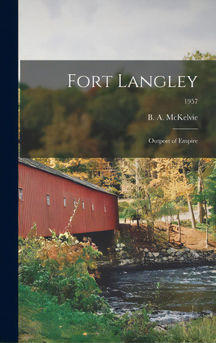 Fort Langley: Outpost Of Empire; 1957, De Mckelvie, B. A. (bruce Alistair) 188. Editorial Hassell Street Pr, Tapa Dura En Inglés