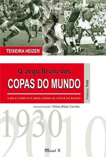 O Jogo Bruto Das Copas Do Mundo: A Mais Completa Obra Sobre As Copas Do Mundo - 3ªed.(2014), De Teixeira Heizer. Editora Mauad, Capa Mole Em Português, 2014