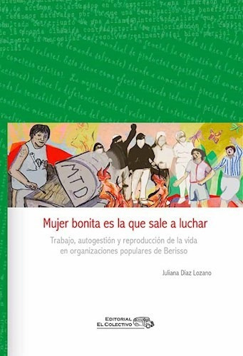 Mujer Bonita Es La Que Sale A Luchar .trabajo , Autogestion Y Reproduccion, De Juliana Diaz Lozano. Editorial El Colectivo, Tapa Blanda En Español