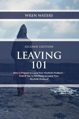 Libro Leaving 101 : How To Prepare To Leave Your Alcoholi...