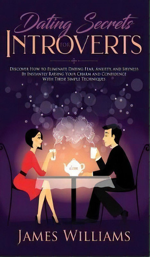 Dating : Secrets For Introverts - How To Eliminate Dating Fear, Anxiety And Shyness By Instantly ..., De James W Williams. Editorial Sd Publishing Llc, Tapa Dura En Inglés