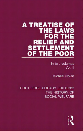 A Treatise Of The Laws For The Relief And Settlement Of The Poor: Volume Ii, De Nolan, Michael. Editorial Routledge, Tapa Blanda En Inglés
