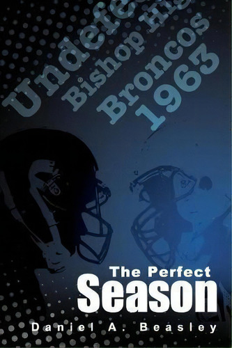 The Perfect Season : The Undefeated Bishop Broncos 1963, De Daniel A Beasley. Editorial Createspace Independent Publishing Platform, Tapa Blanda En Inglés