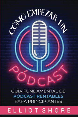 Libro: Cómo Empezar Un Pódcast: Guía Fundamental De Pódcast