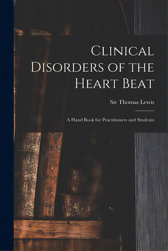 Clinical Disorders Of The Heart Beat [microform]: A Hand Book For Practitioners And Students, De Lewis, Thomas. Editorial Legare Street Pr, Tapa Blanda En Inglés